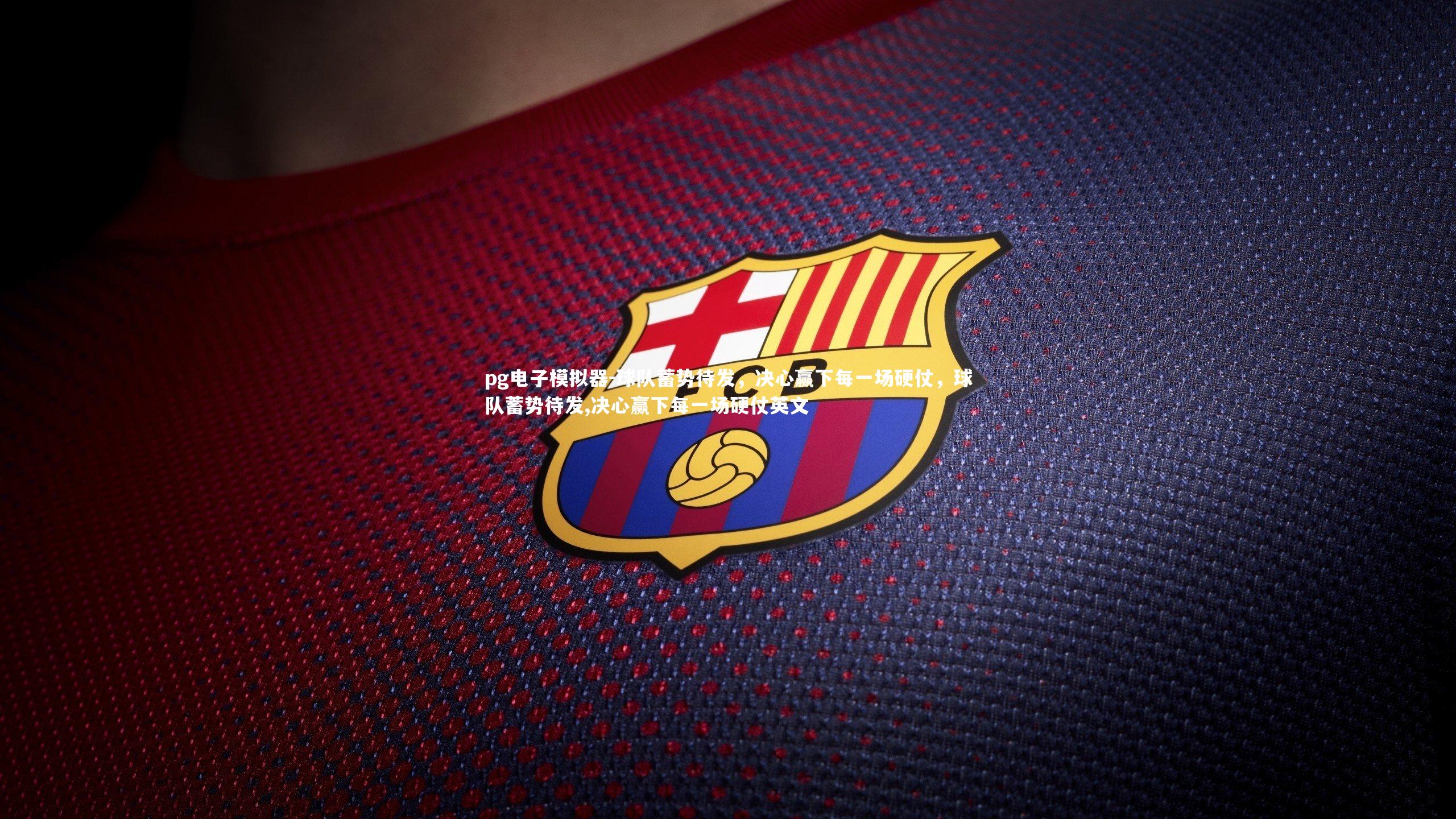pg电子模拟器-球队蓄势待发，决心赢下每一场硬仗，球队蓄势待发,决心赢下每一场硬仗英文