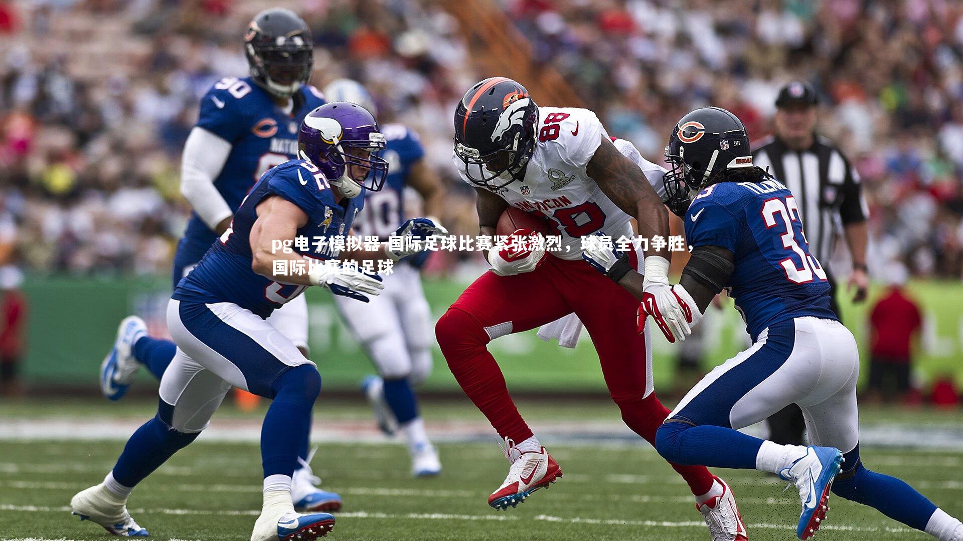 国际足球比赛紧张激烈，球员全力争胜，国际比赛的足球