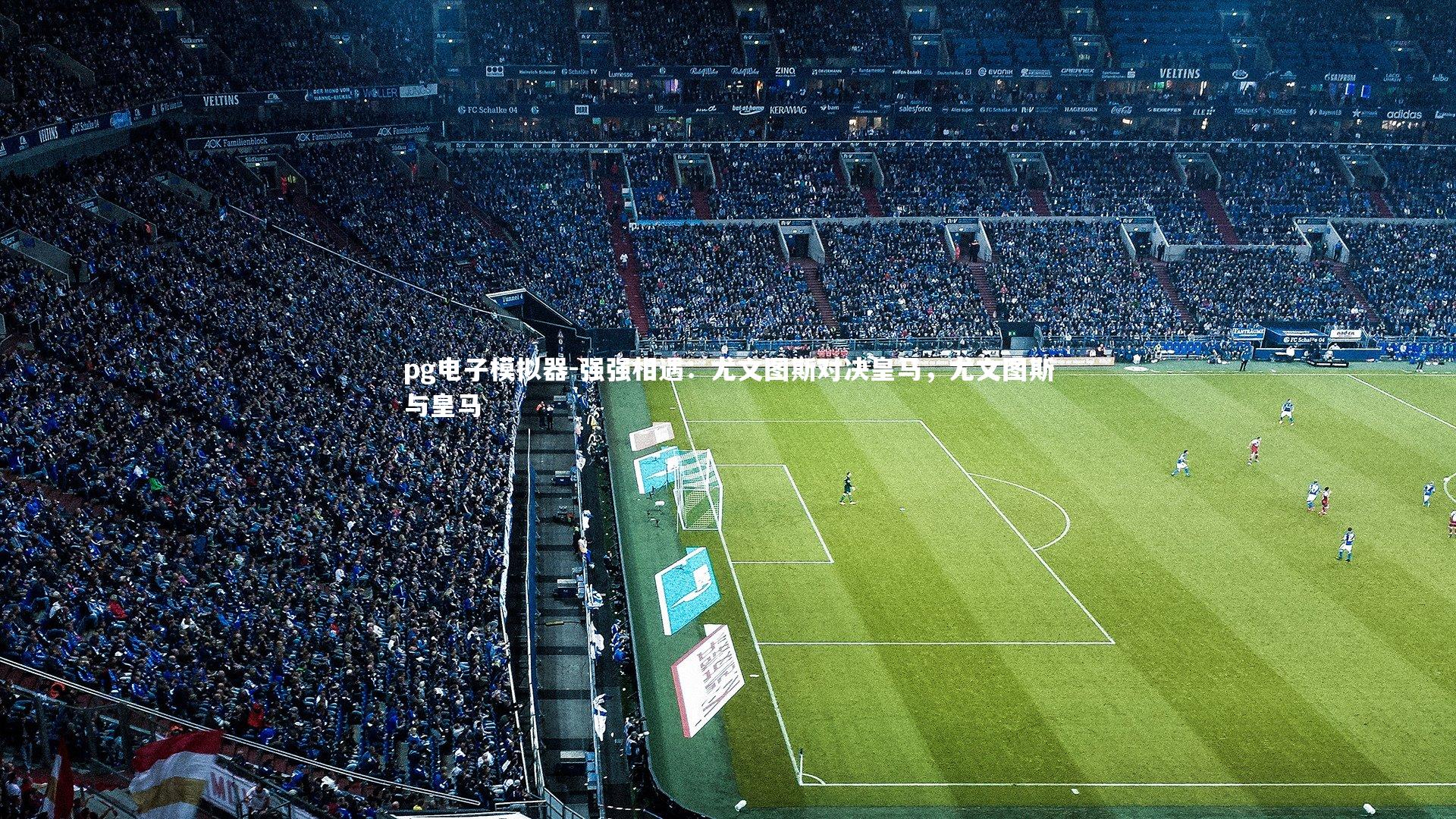 pg电子模拟器-强强相遇：尤文图斯对决皇马，尤文图斯与皇马