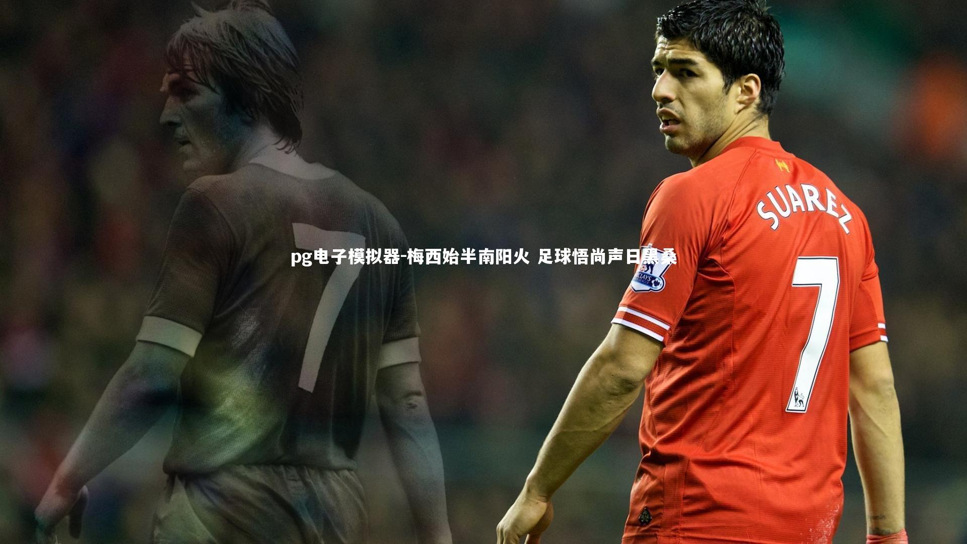 pg电子模拟器-梅西始半南阳火 足球悟尚声日黑桑