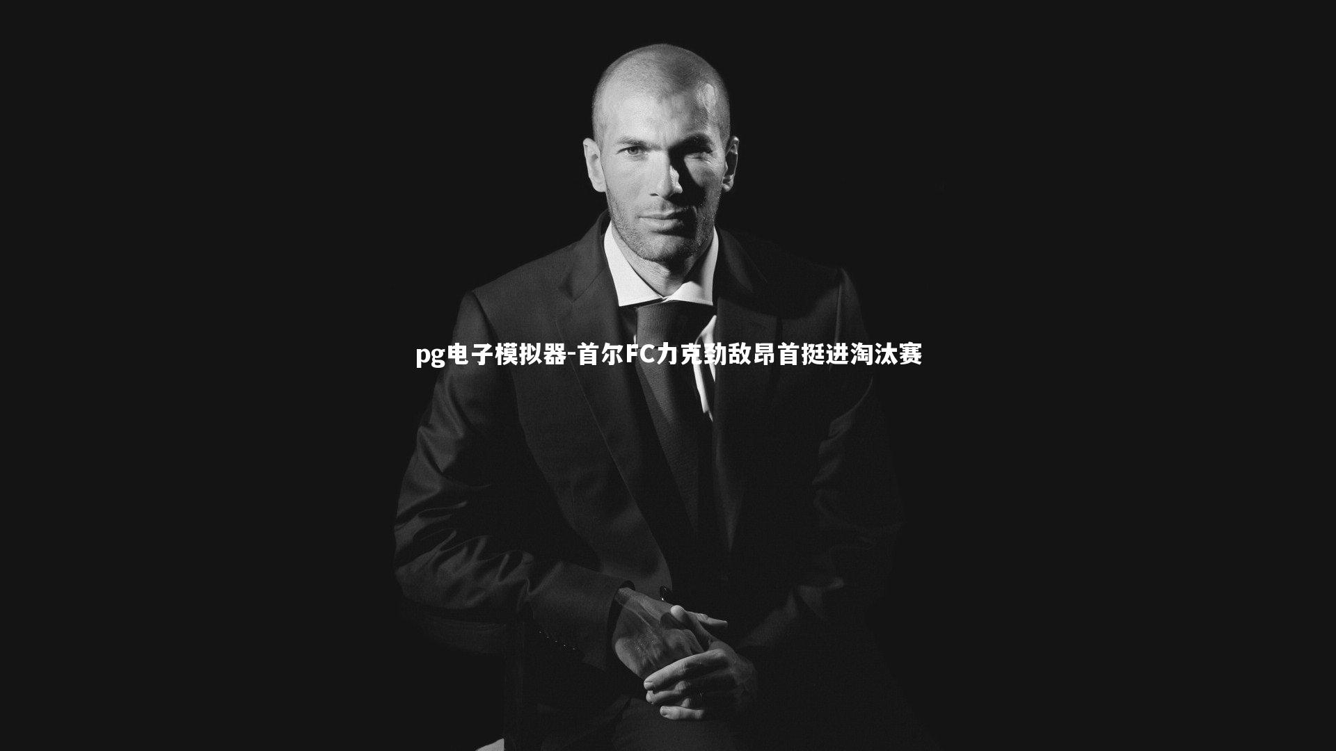 pg电子模拟器-首尔FC力克劲敌昂首挺进淘汰赛