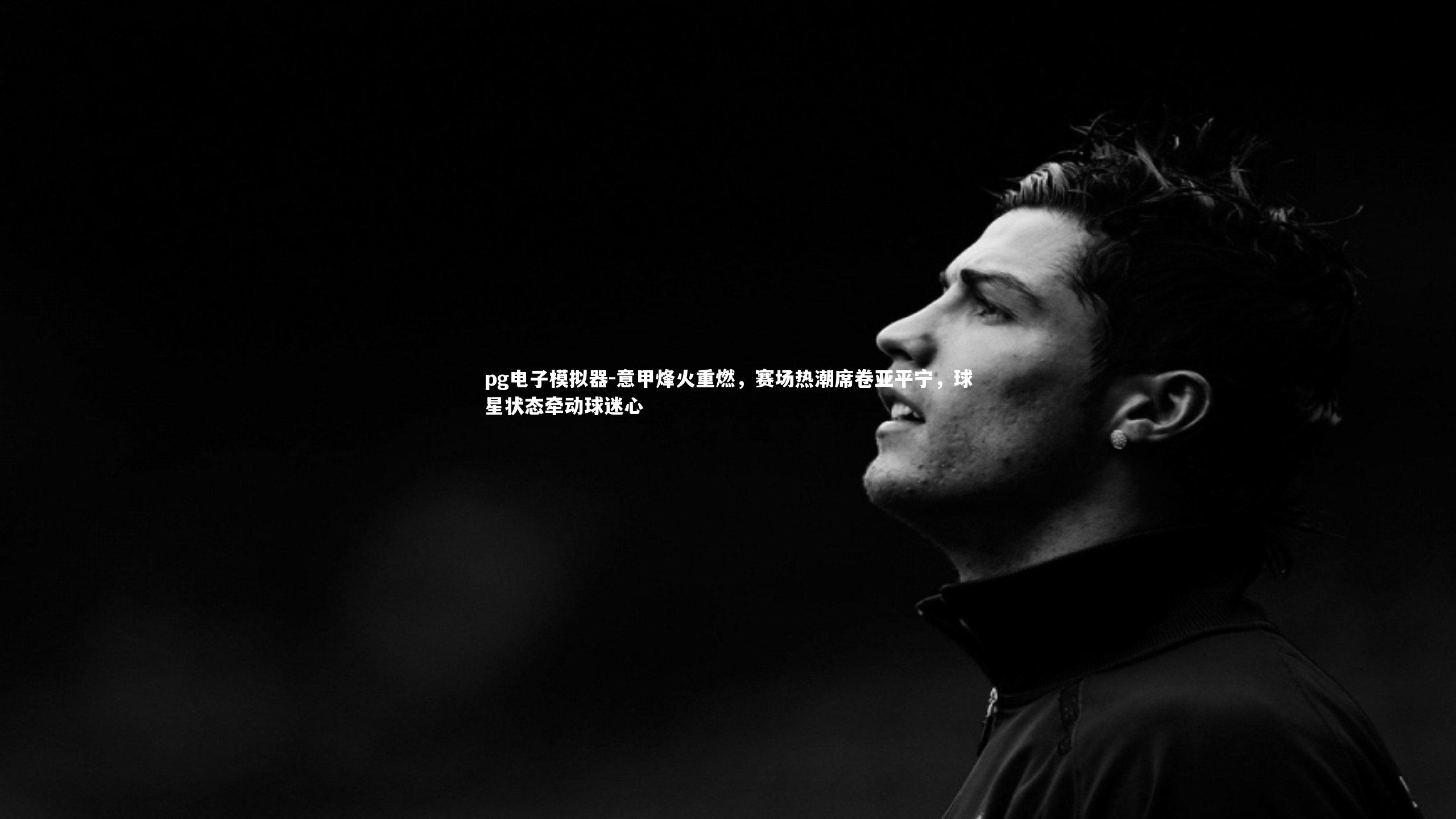 意甲烽火重燃,赛场热潮席卷亚平宁,球星状态牵动球迷心