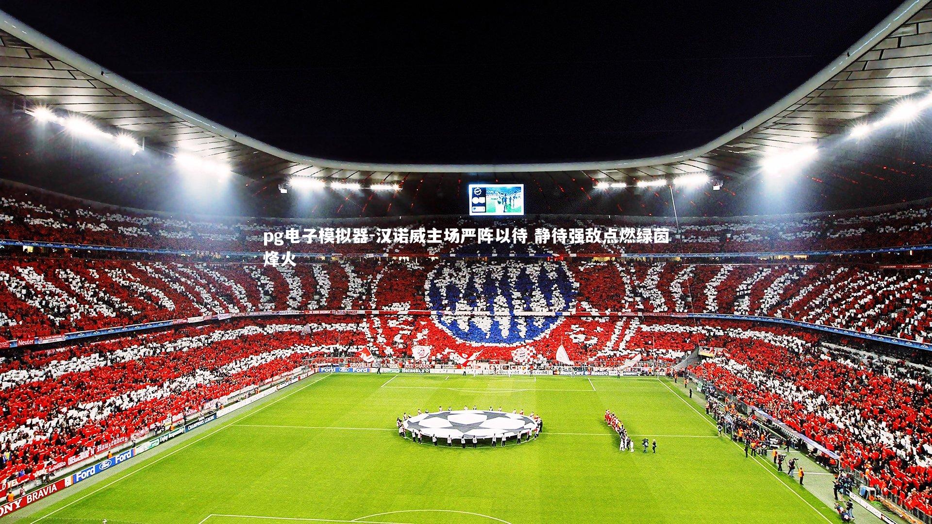 pg电子模拟器-汉诺威主场严阵以待 静待强敌点燃绿茵烽火