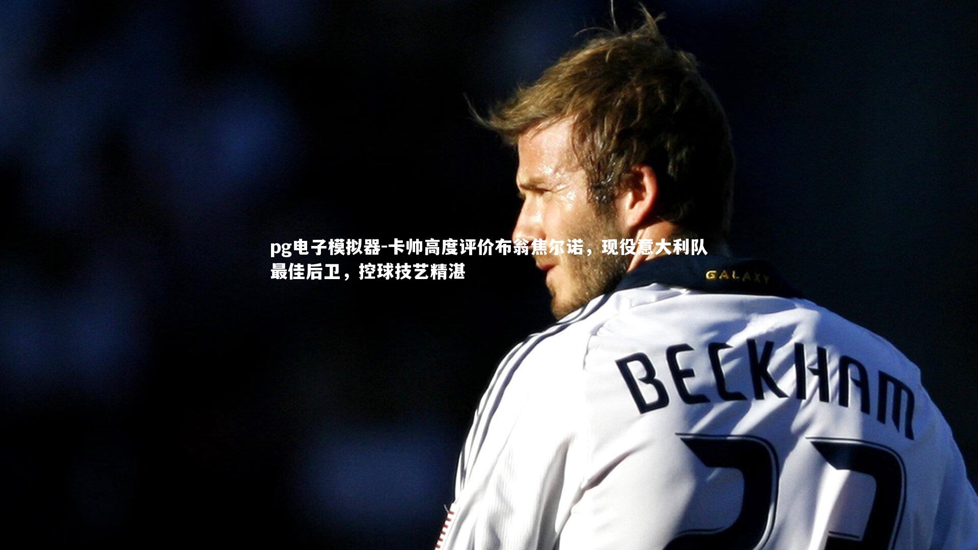 卡帅高度评价布翁焦尔诺,现役意大利队最佳后卫,控球技艺精湛