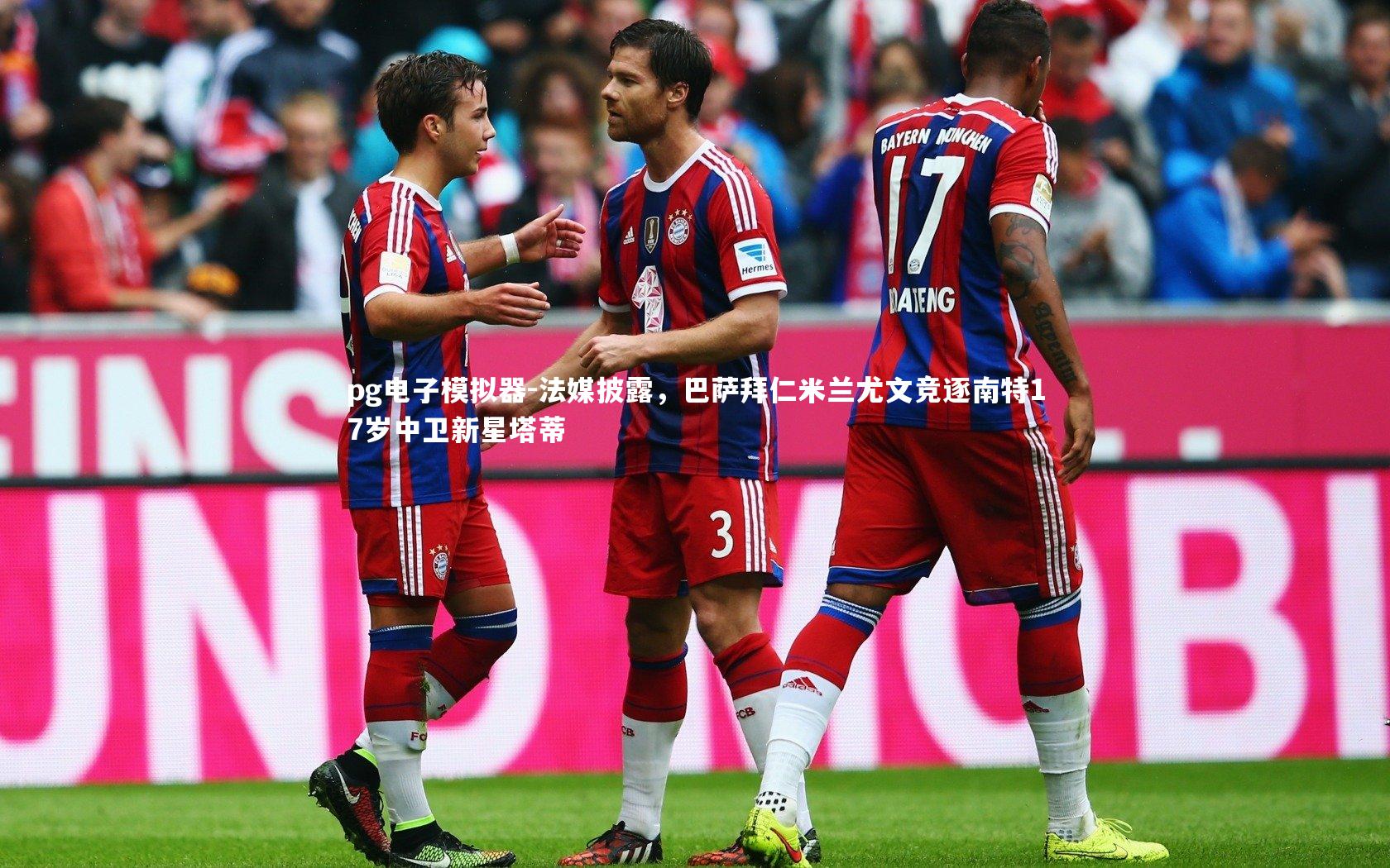 法媒披露，巴萨拜仁米兰尤文竞逐南特17岁中卫新星塔蒂