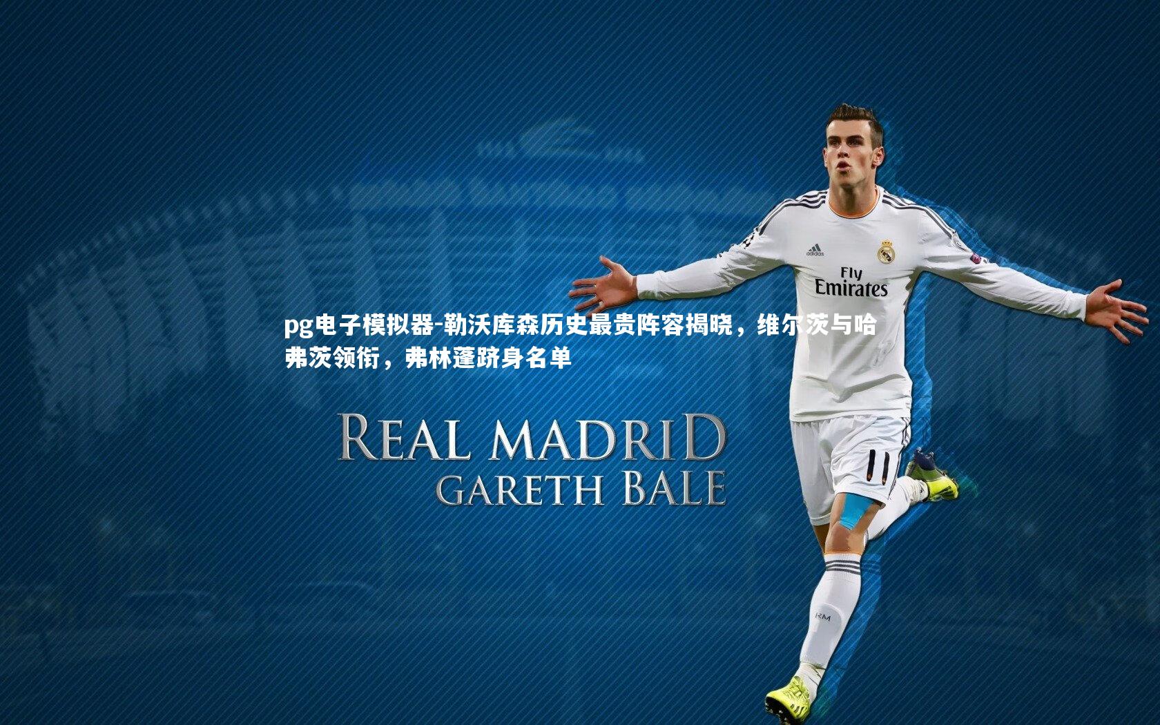 pg电子模拟器-勒沃库森历史最贵阵容揭晓，维尔茨与哈弗茨领衔，弗林蓬跻身名单