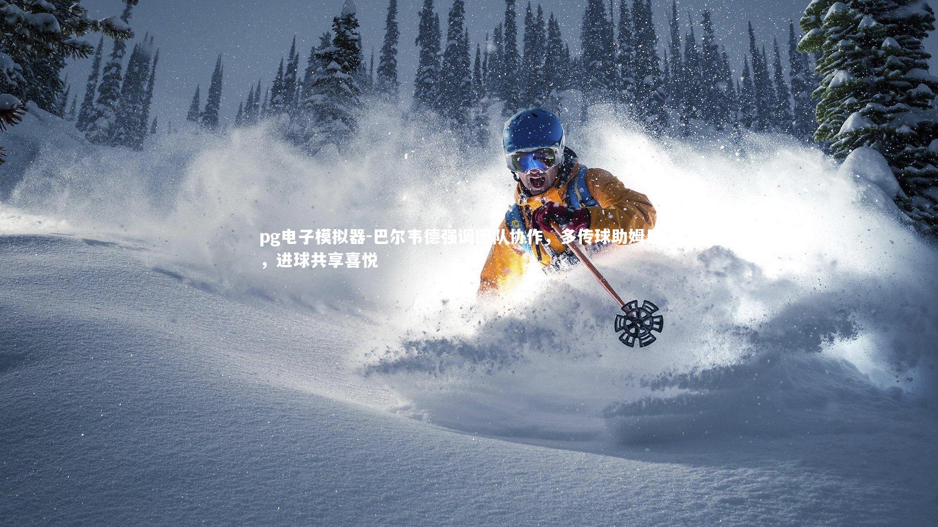 pg电子模拟器-巴尔韦德强调团队协作，多传球助姆巴佩，进球共享喜悦