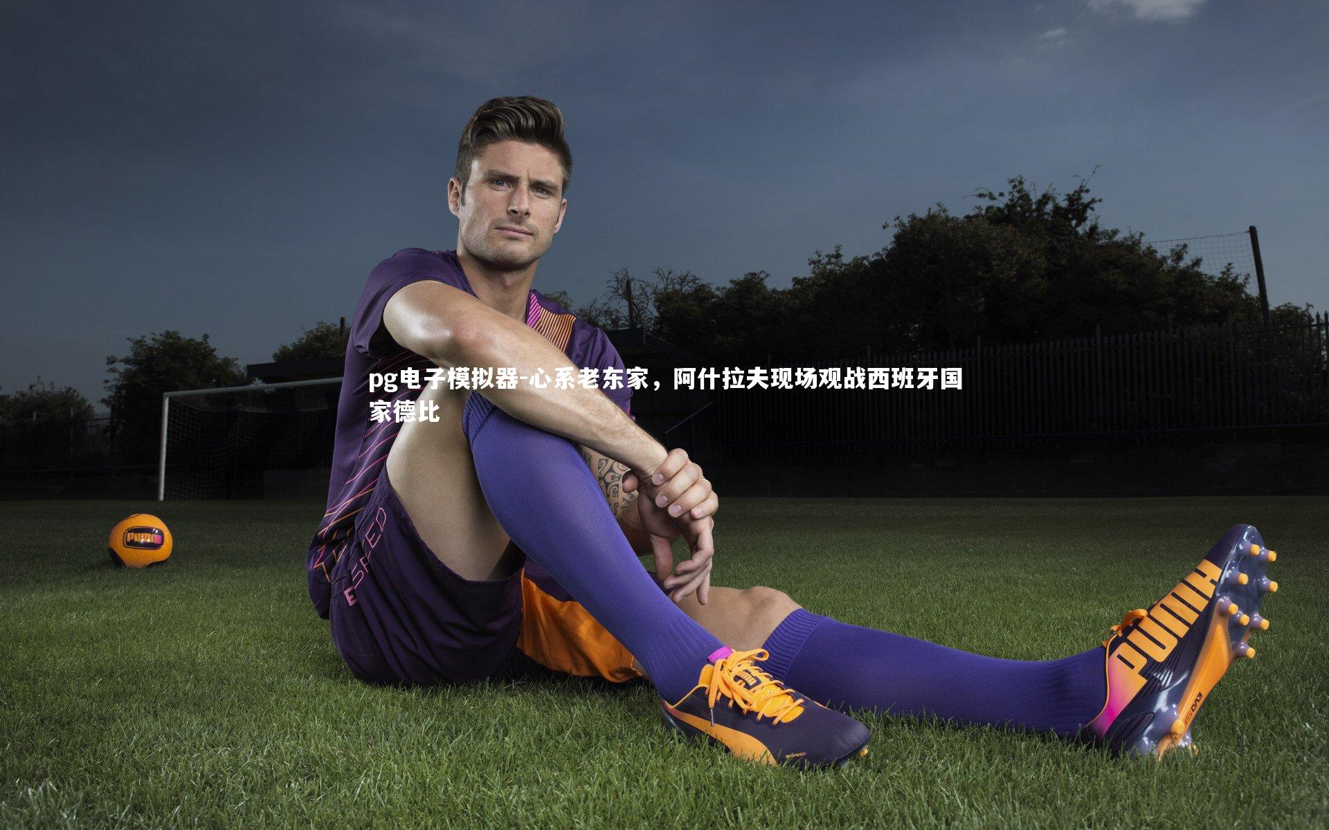 pg电子模拟器-心系老东家，阿什拉夫现场观战西班牙国家德比