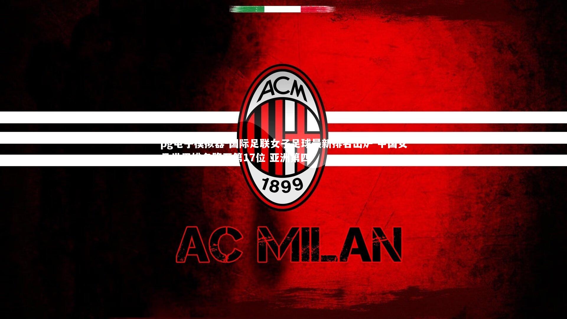 pg电子模拟器-国际足联女子足球最新排名出炉 中国女足世界排名降至第17位 亚洲第四